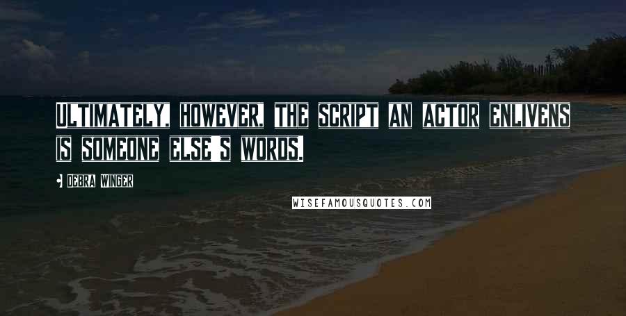 Debra Winger Quotes: Ultimately, however, the script an actor enlivens is someone else's words.