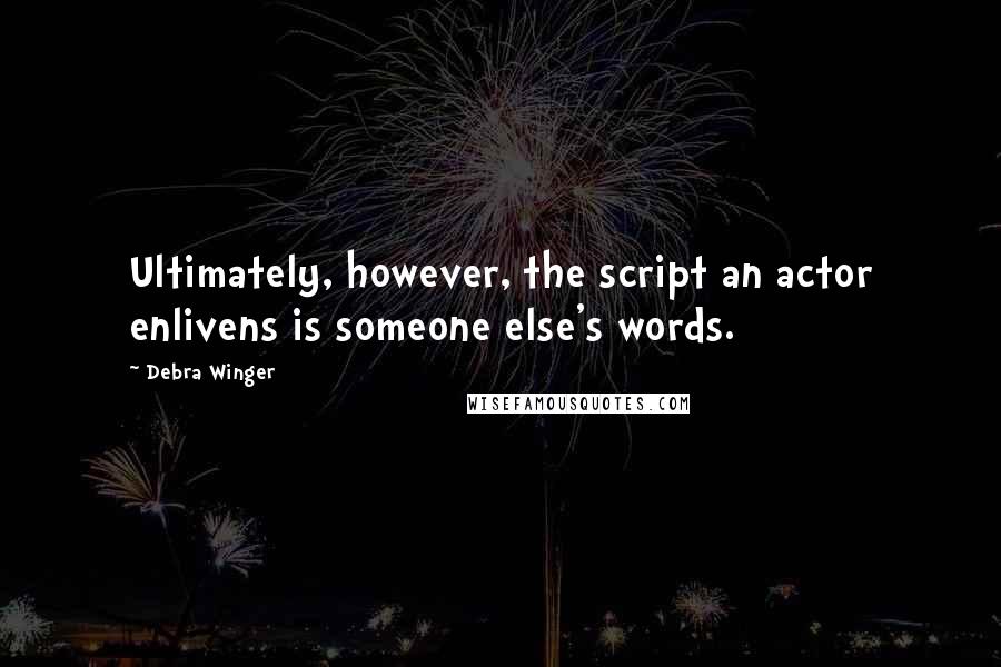 Debra Winger Quotes: Ultimately, however, the script an actor enlivens is someone else's words.