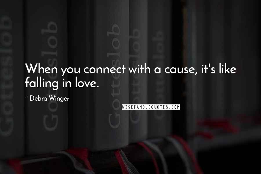 Debra Winger Quotes: When you connect with a cause, it's like falling in love.