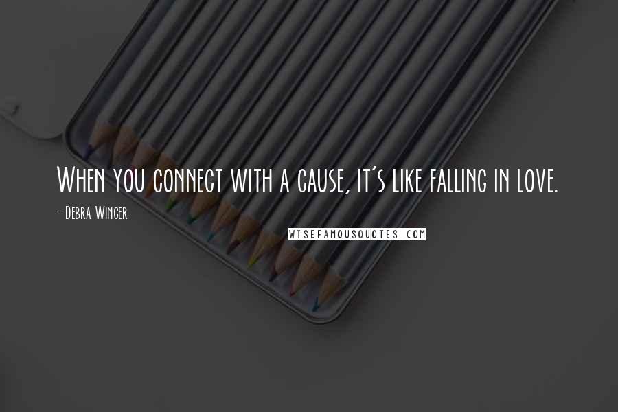 Debra Winger Quotes: When you connect with a cause, it's like falling in love.