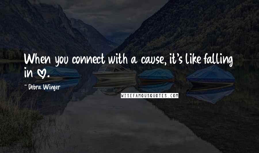 Debra Winger Quotes: When you connect with a cause, it's like falling in love.