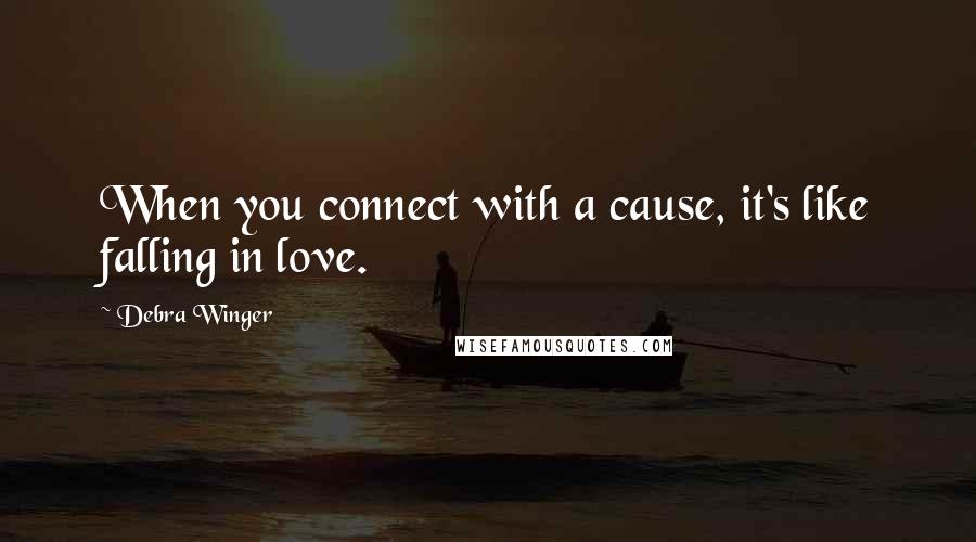 Debra Winger Quotes: When you connect with a cause, it's like falling in love.