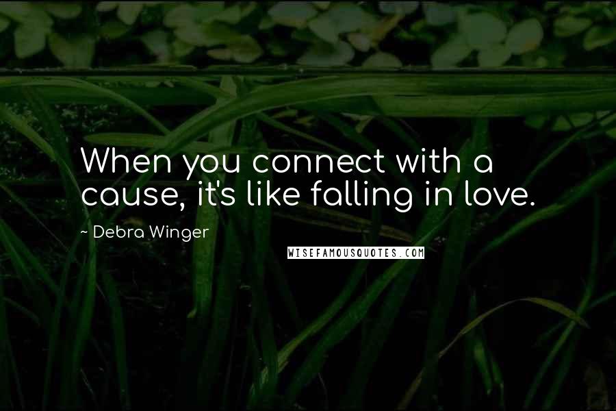 Debra Winger Quotes: When you connect with a cause, it's like falling in love.
