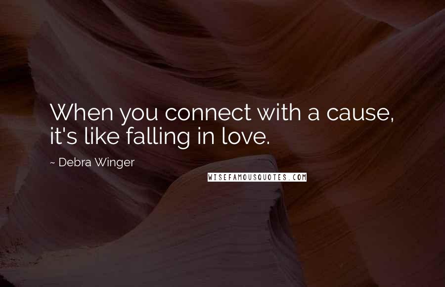 Debra Winger Quotes: When you connect with a cause, it's like falling in love.