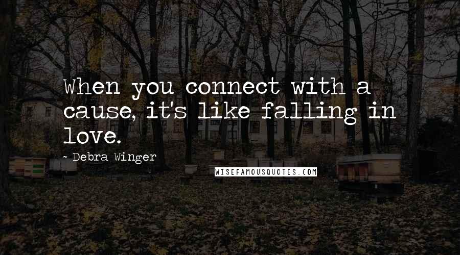 Debra Winger Quotes: When you connect with a cause, it's like falling in love.