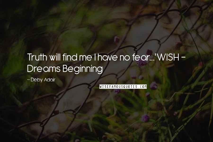 Deby Adair Quotes: Truth will find me I have no fear...'WISH - Dreams Beginning