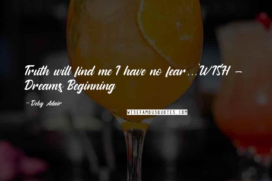 Deby Adair Quotes: Truth will find me I have no fear...'WISH - Dreams Beginning