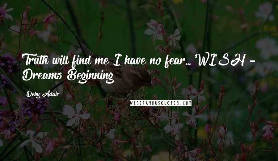 Deby Adair Quotes: Truth will find me I have no fear...'WISH - Dreams Beginning