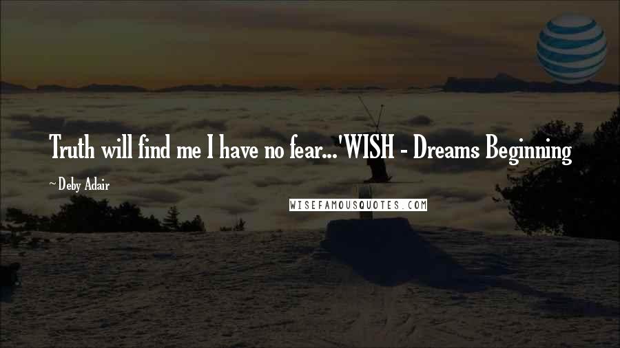 Deby Adair Quotes: Truth will find me I have no fear...'WISH - Dreams Beginning