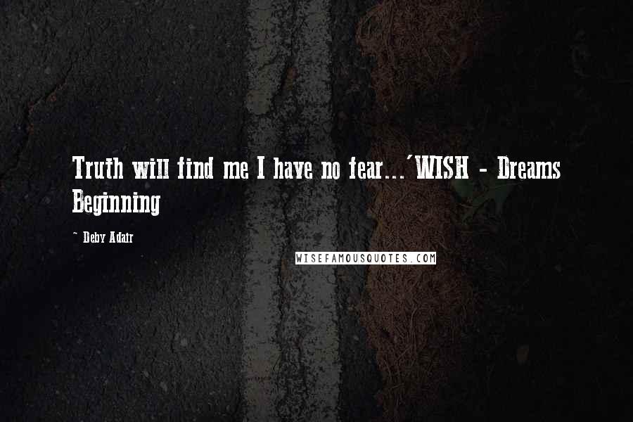 Deby Adair Quotes: Truth will find me I have no fear...'WISH - Dreams Beginning