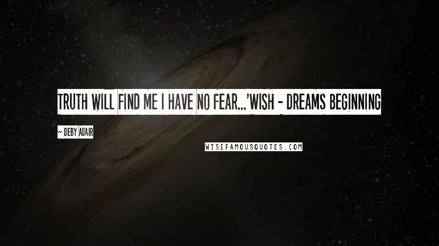 Deby Adair Quotes: Truth will find me I have no fear...'WISH - Dreams Beginning