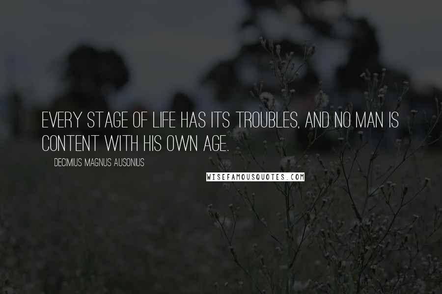 Decimius Magnus Ausonius Quotes: Every stage of life has its troubles, and no man is content with his own age.