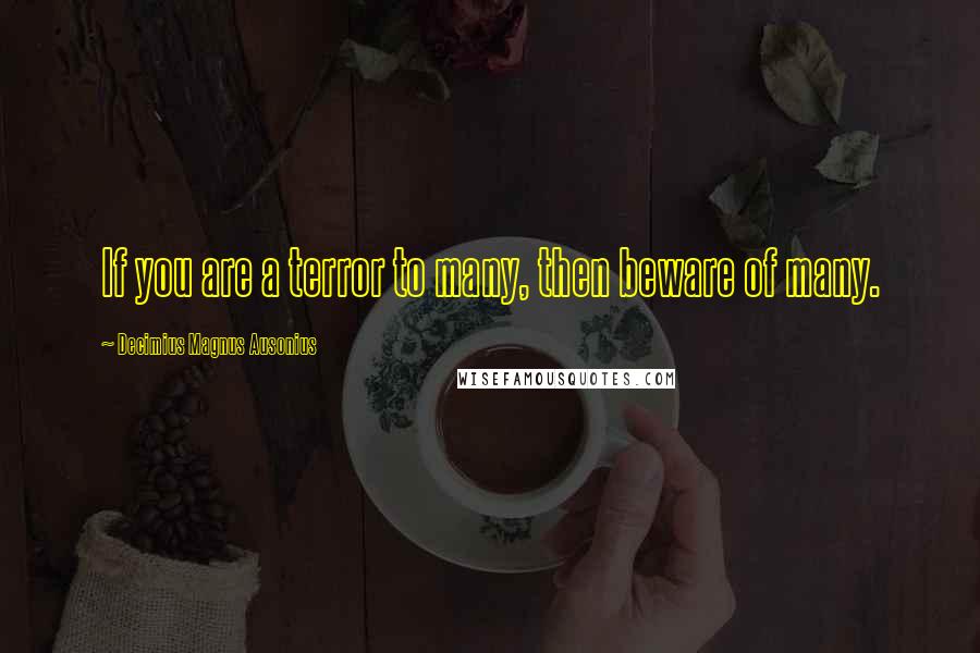 Decimius Magnus Ausonius Quotes: If you are a terror to many, then beware of many.