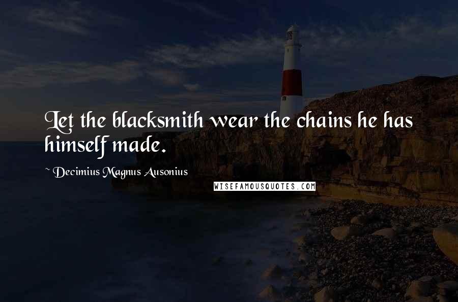 Decimius Magnus Ausonius Quotes: Let the blacksmith wear the chains he has himself made.