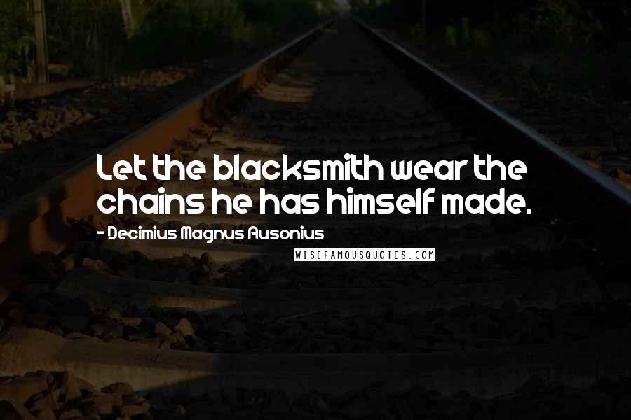 Decimius Magnus Ausonius Quotes: Let the blacksmith wear the chains he has himself made.