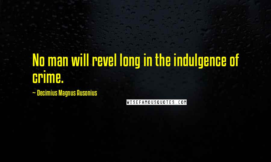 Decimius Magnus Ausonius Quotes: No man will revel long in the indulgence of crime.