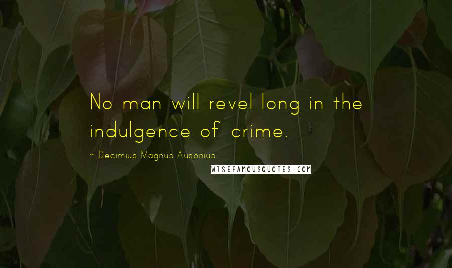 Decimius Magnus Ausonius Quotes: No man will revel long in the indulgence of crime.
