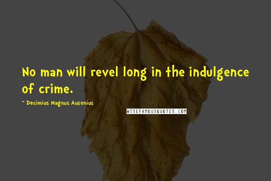 Decimius Magnus Ausonius Quotes: No man will revel long in the indulgence of crime.