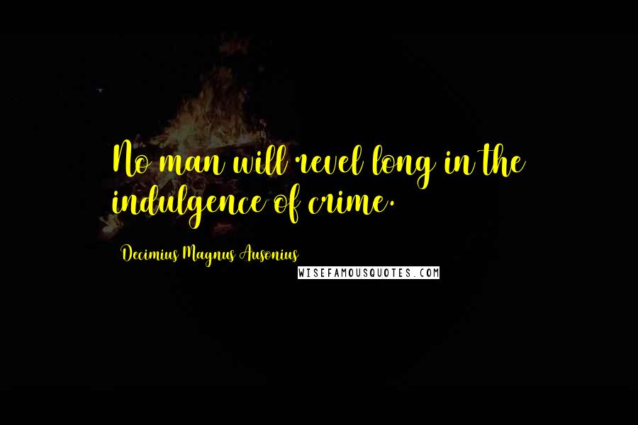 Decimius Magnus Ausonius Quotes: No man will revel long in the indulgence of crime.