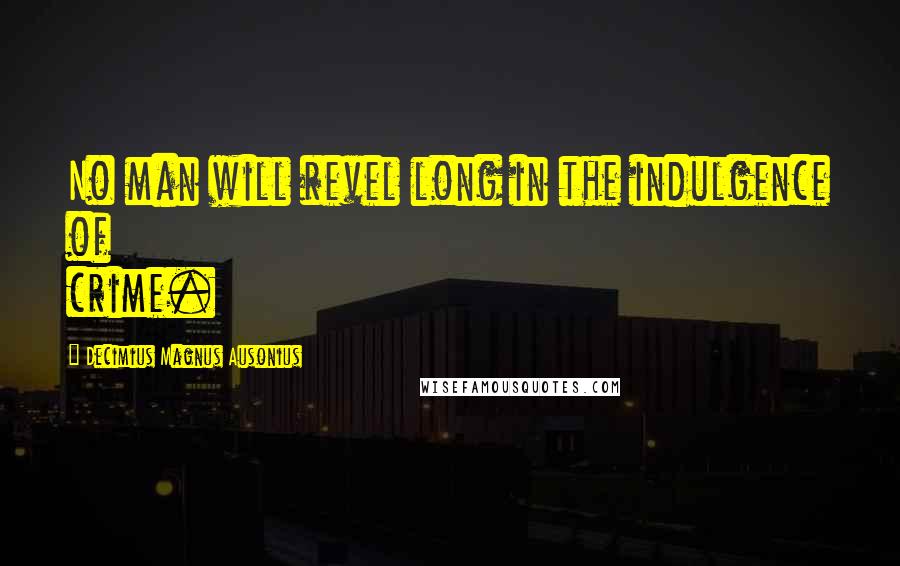 Decimius Magnus Ausonius Quotes: No man will revel long in the indulgence of crime.
