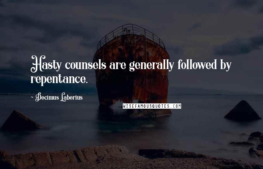 Decimus Laberius Quotes: Hasty counsels are generally followed by repentance.