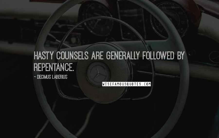 Decimus Laberius Quotes: Hasty counsels are generally followed by repentance.