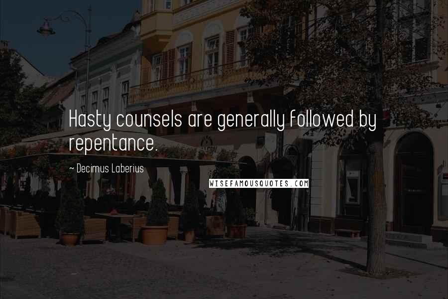 Decimus Laberius Quotes: Hasty counsels are generally followed by repentance.