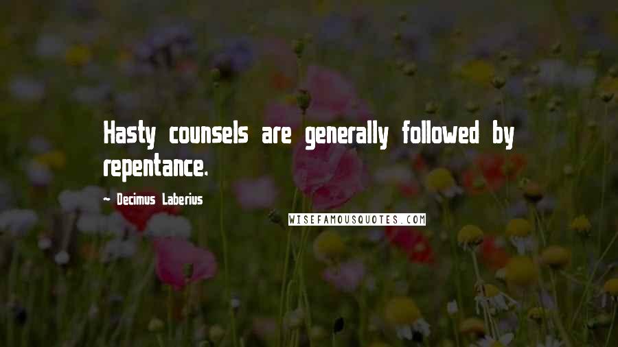 Decimus Laberius Quotes: Hasty counsels are generally followed by repentance.