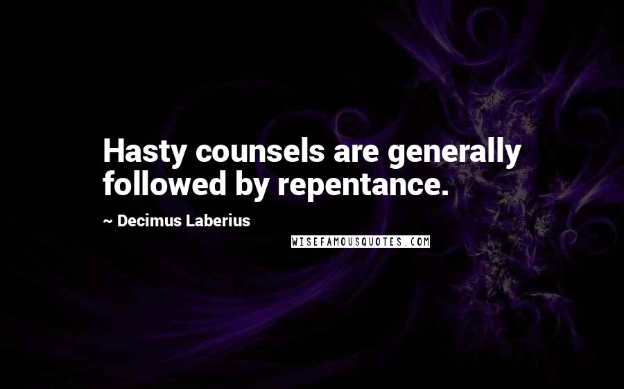 Decimus Laberius Quotes: Hasty counsels are generally followed by repentance.