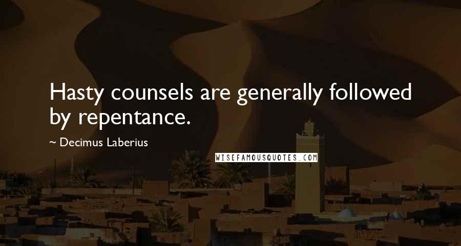 Decimus Laberius Quotes: Hasty counsels are generally followed by repentance.