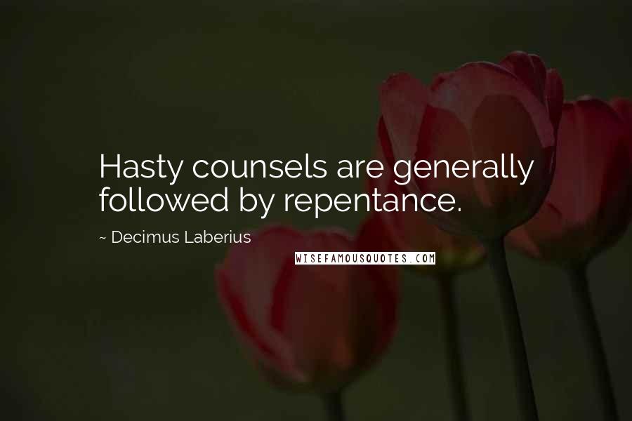 Decimus Laberius Quotes: Hasty counsels are generally followed by repentance.