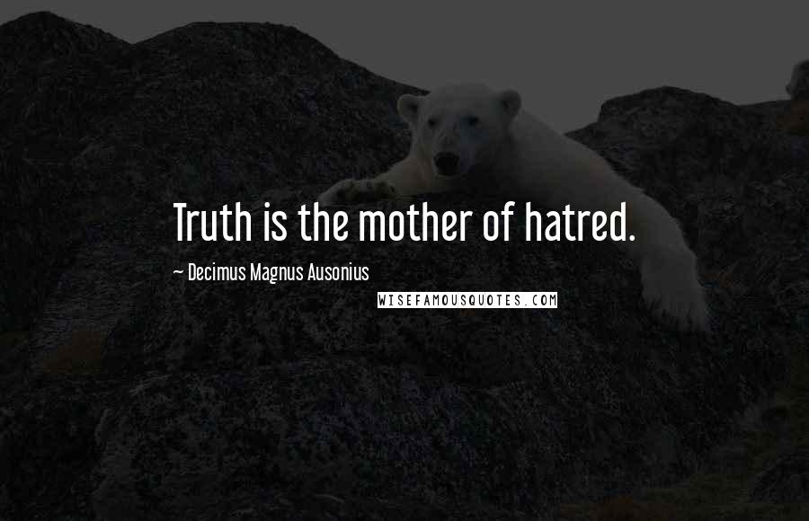 Decimus Magnus Ausonius Quotes: Truth is the mother of hatred.