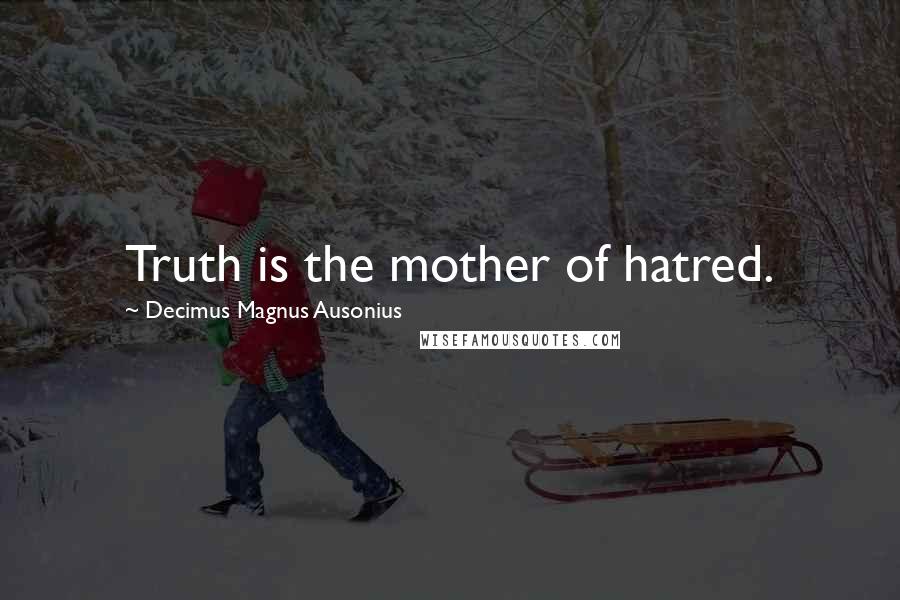 Decimus Magnus Ausonius Quotes: Truth is the mother of hatred.