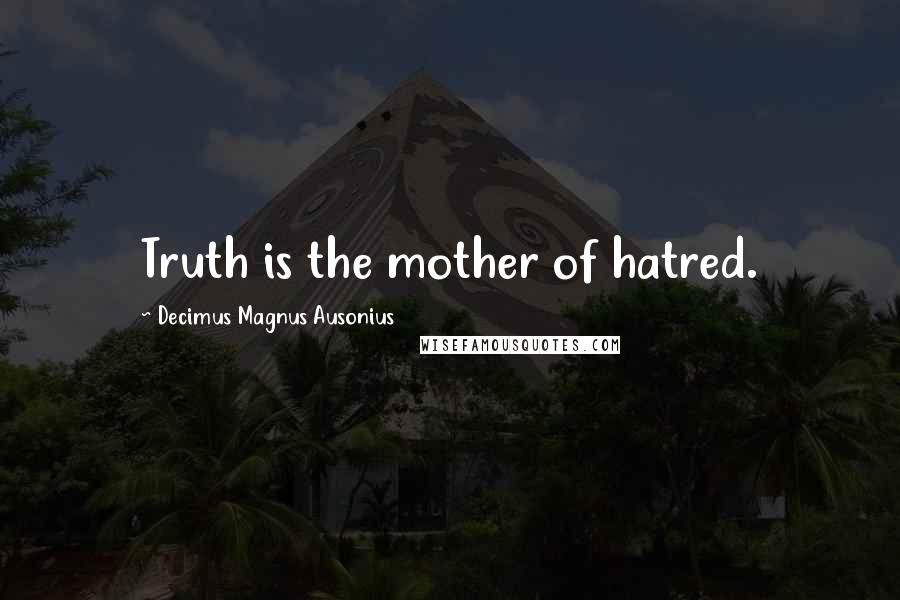 Decimus Magnus Ausonius Quotes: Truth is the mother of hatred.