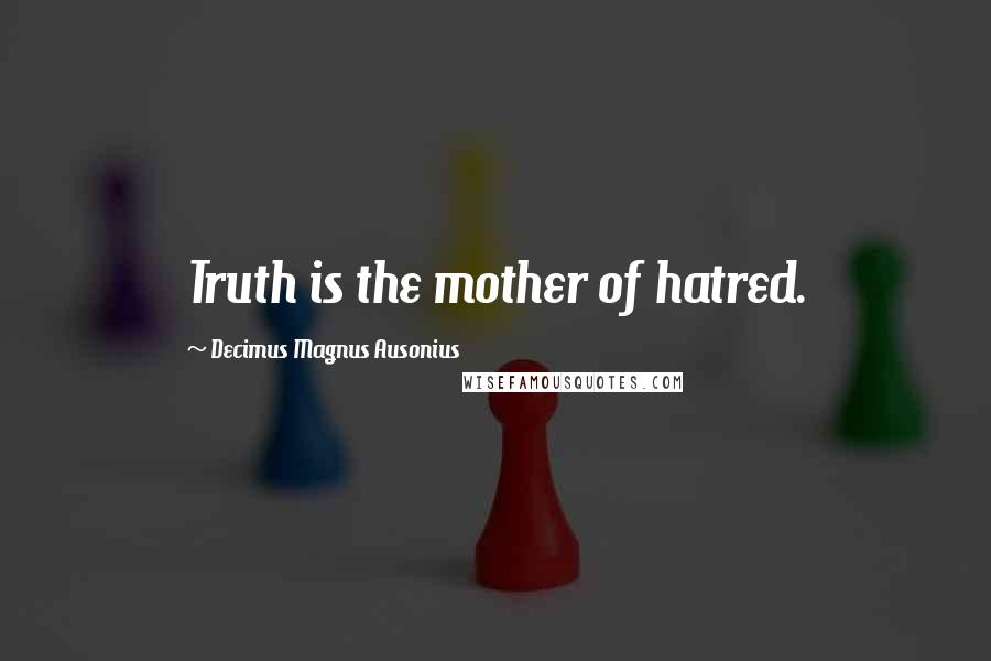 Decimus Magnus Ausonius Quotes: Truth is the mother of hatred.