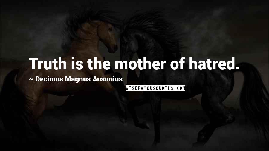 Decimus Magnus Ausonius Quotes: Truth is the mother of hatred.