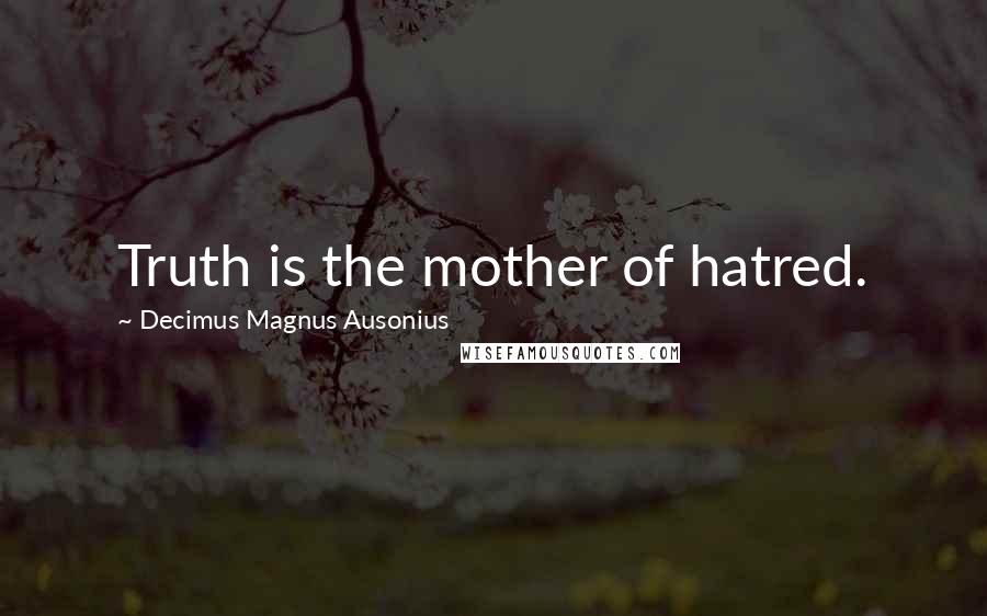 Decimus Magnus Ausonius Quotes: Truth is the mother of hatred.