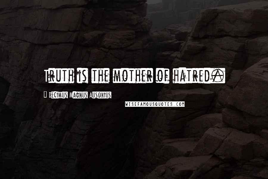 Decimus Magnus Ausonius Quotes: Truth is the mother of hatred.