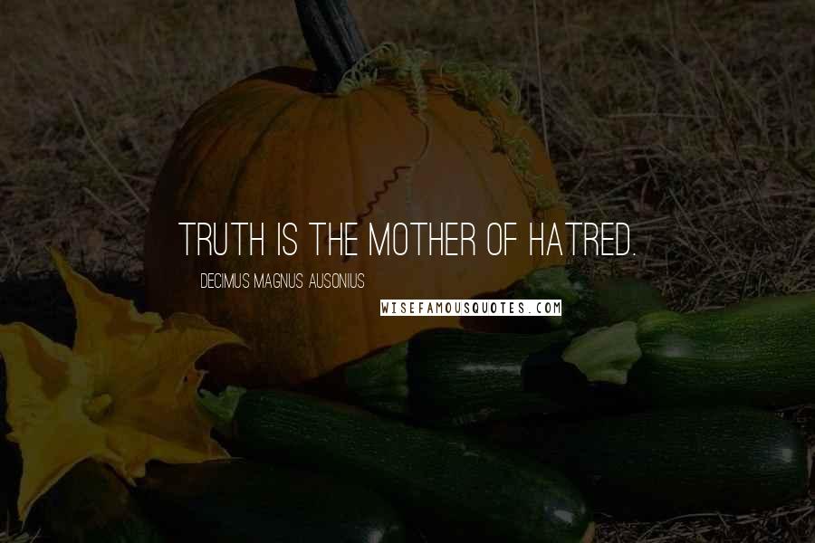 Decimus Magnus Ausonius Quotes: Truth is the mother of hatred.