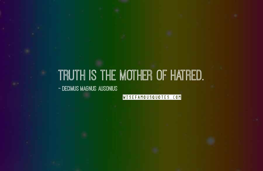 Decimus Magnus Ausonius Quotes: Truth is the mother of hatred.