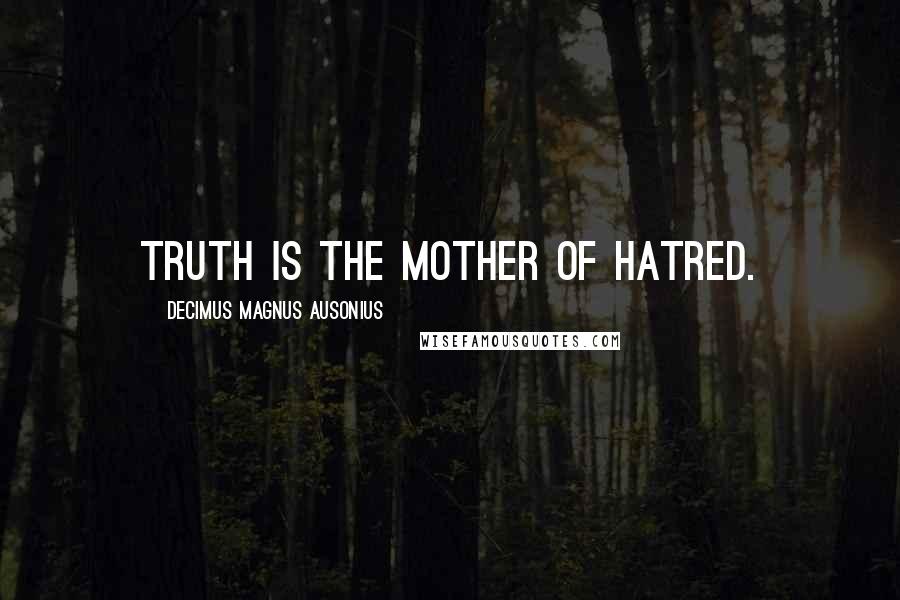 Decimus Magnus Ausonius Quotes: Truth is the mother of hatred.