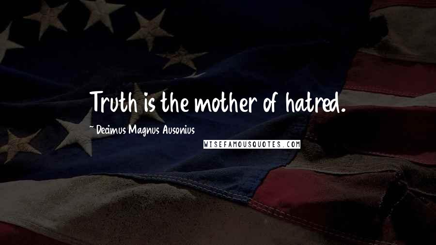 Decimus Magnus Ausonius Quotes: Truth is the mother of hatred.