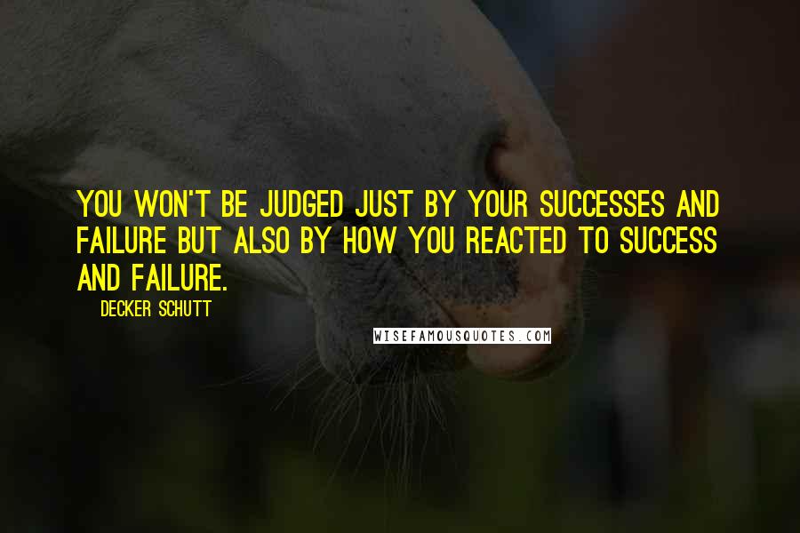 Decker Schutt Quotes: You won't be judged just by your successes and failure but also by how you reacted to success and failure.