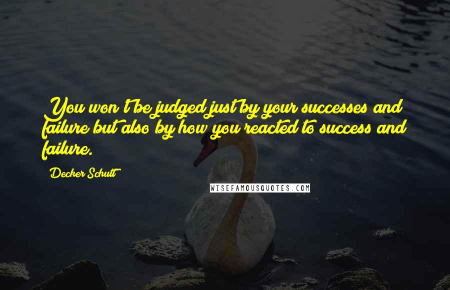 Decker Schutt Quotes: You won't be judged just by your successes and failure but also by how you reacted to success and failure.