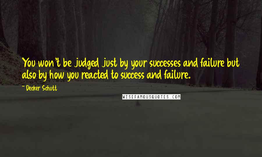 Decker Schutt Quotes: You won't be judged just by your successes and failure but also by how you reacted to success and failure.
