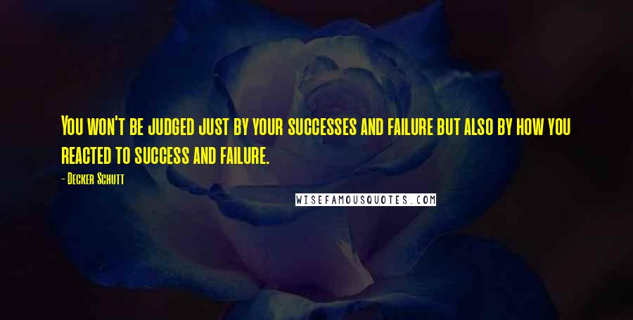 Decker Schutt Quotes: You won't be judged just by your successes and failure but also by how you reacted to success and failure.