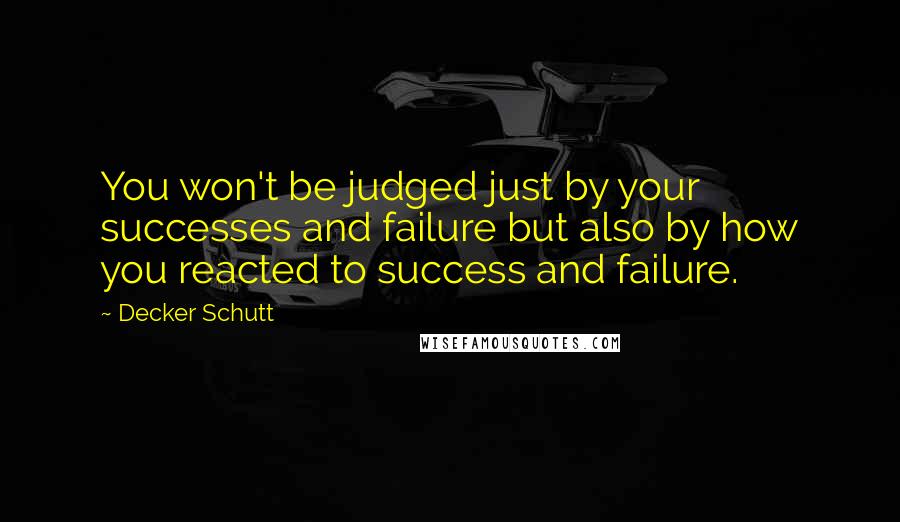 Decker Schutt Quotes: You won't be judged just by your successes and failure but also by how you reacted to success and failure.