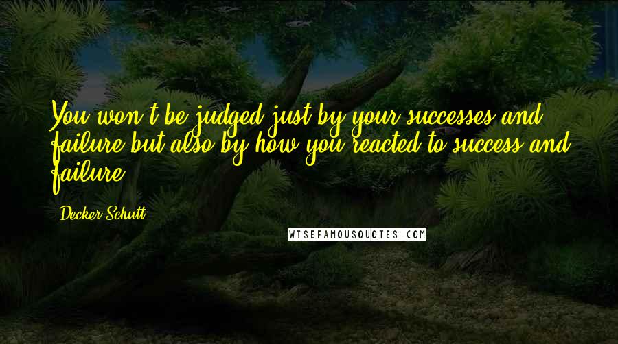 Decker Schutt Quotes: You won't be judged just by your successes and failure but also by how you reacted to success and failure.