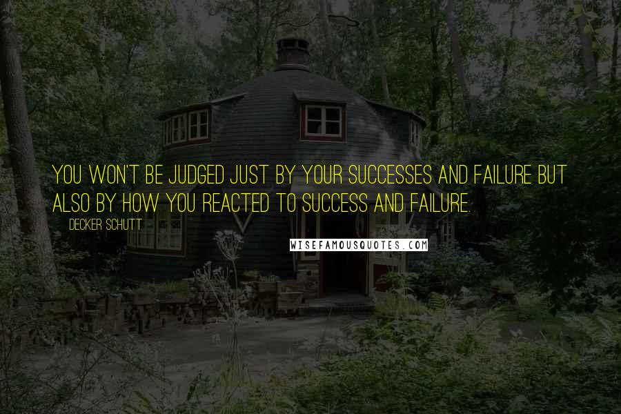 Decker Schutt Quotes: You won't be judged just by your successes and failure but also by how you reacted to success and failure.