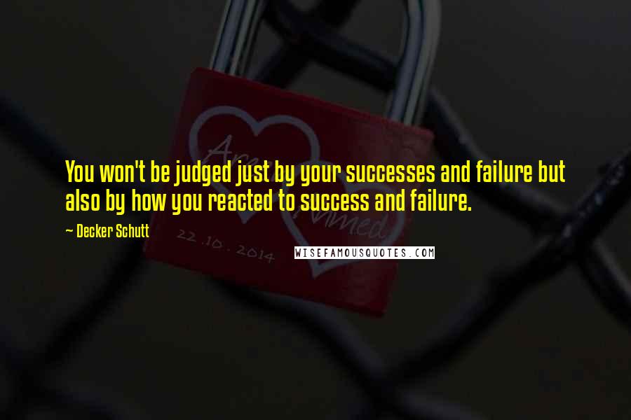 Decker Schutt Quotes: You won't be judged just by your successes and failure but also by how you reacted to success and failure.
